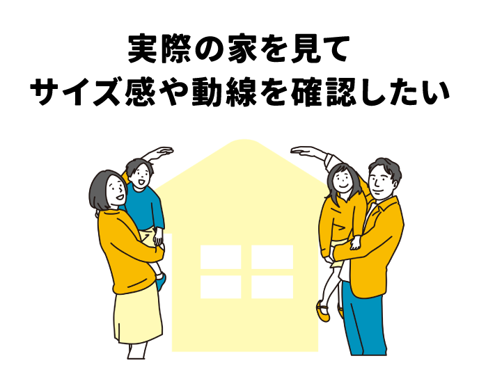 実際の家を見てサイズ感や動線を確認したい